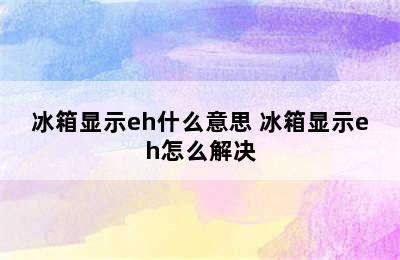 冰箱显示eh什么意思 冰箱显示eh怎么解决